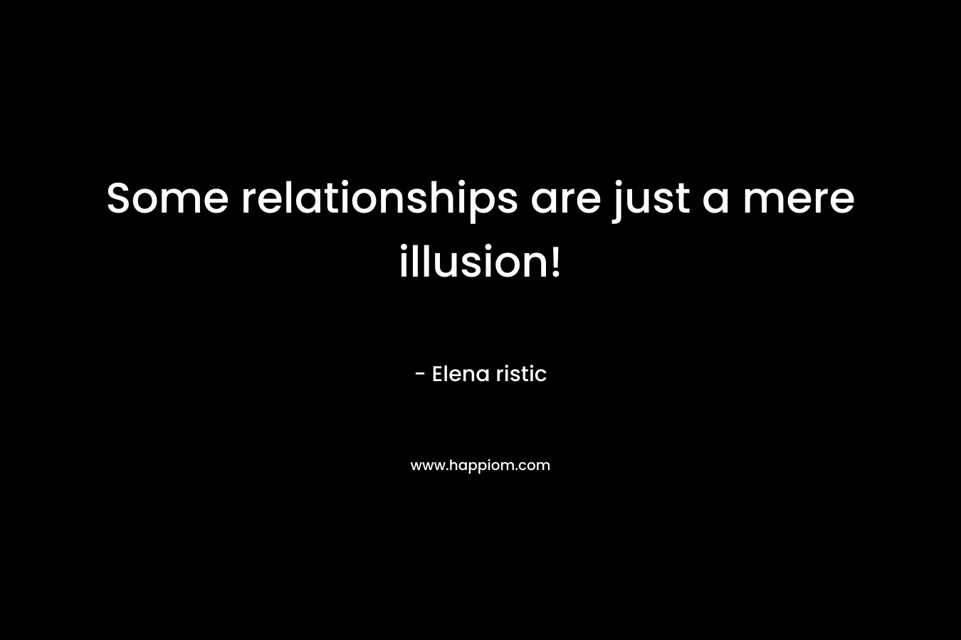 Some relationships are just a mere illusion! – Elena ristic