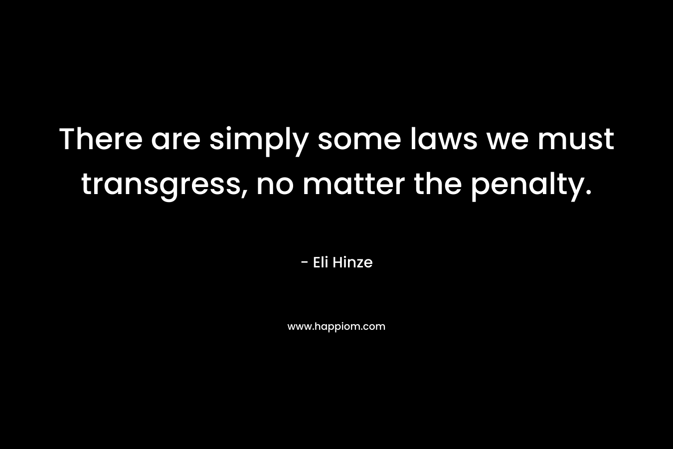 There are simply some laws we must transgress, no matter the penalty. – Eli  Hinze