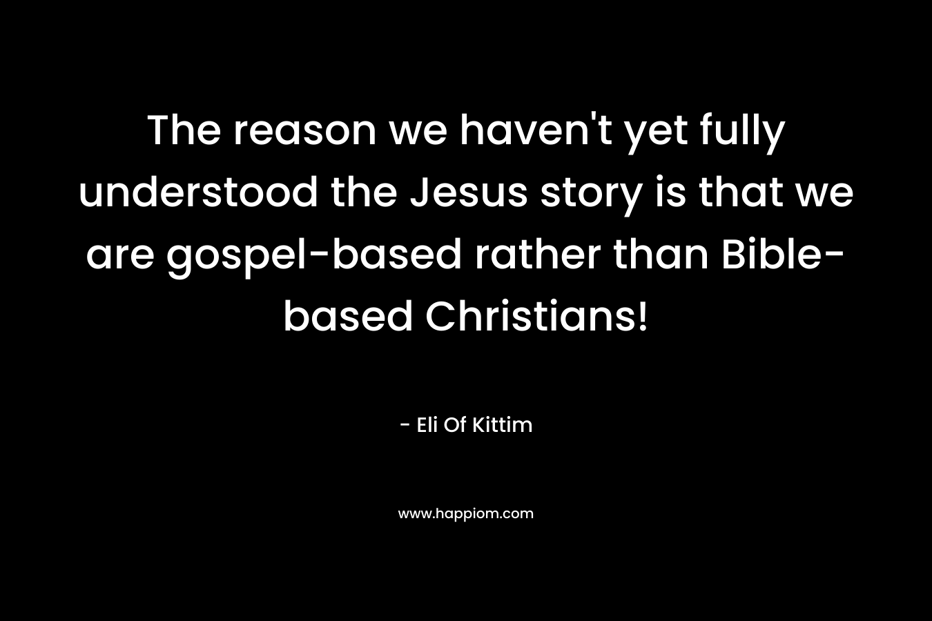 The reason we haven't yet fully understood the Jesus story is that we are gospel-based rather than Bible-based Christians!