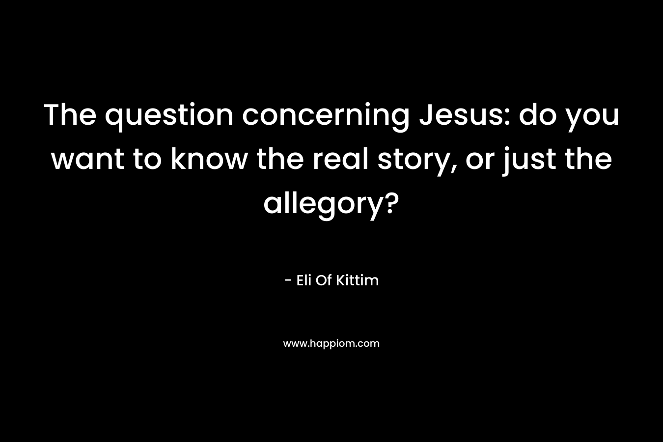 The question concerning Jesus: do you want to know the real story, or just the allegory? – Eli Of Kittim