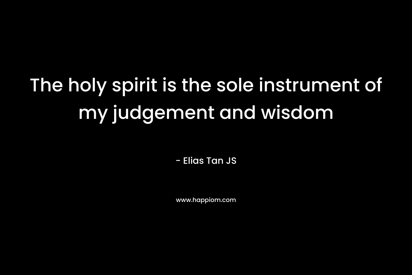 The holy spirit is the sole instrument of my judgement and wisdom