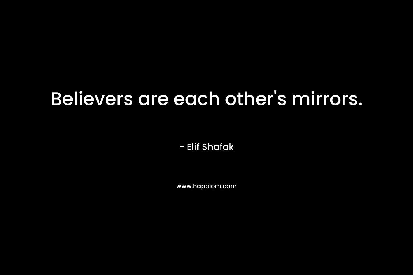 Believers are each other’s mirrors. – Elif Shafak