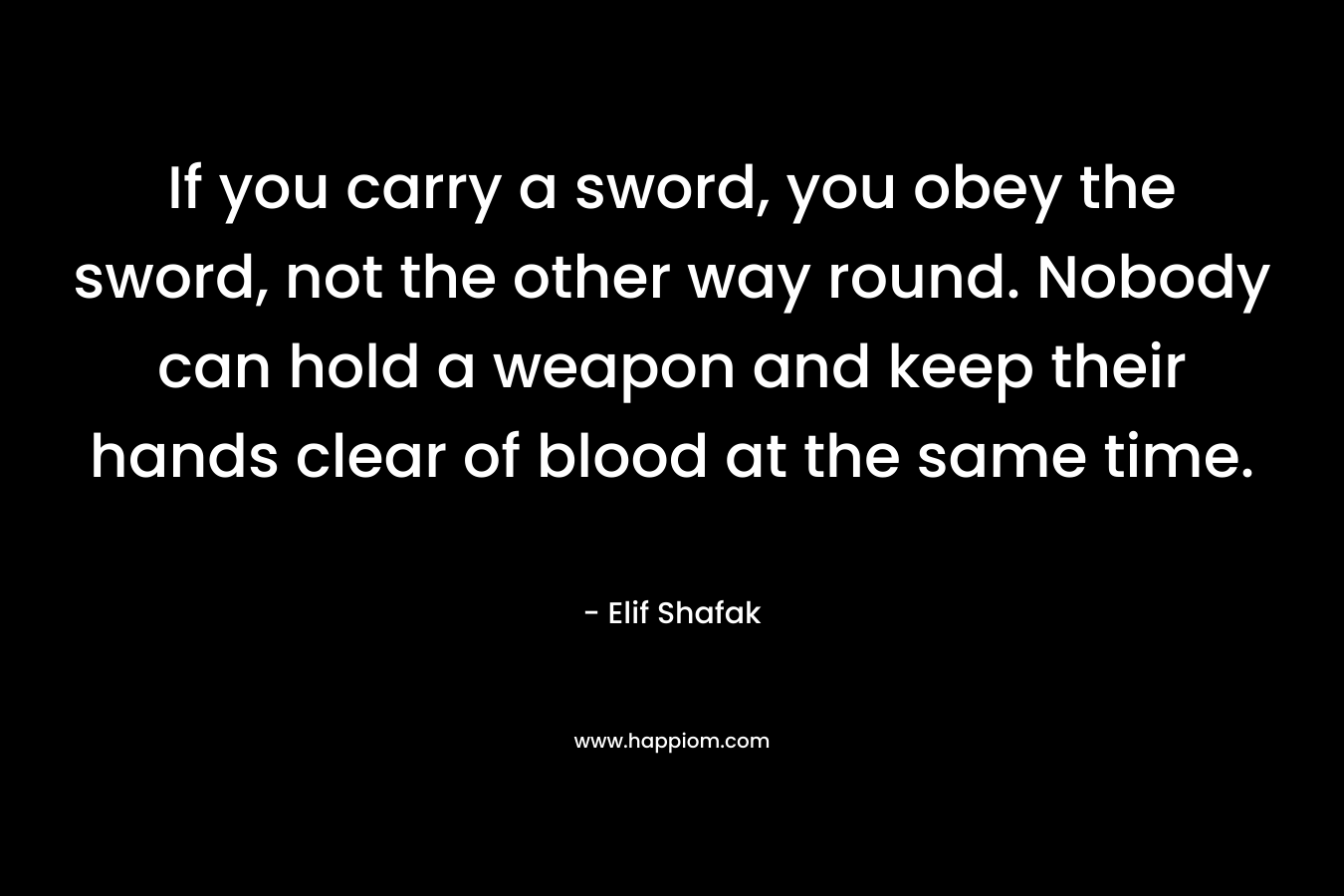 If you carry a sword, you obey the sword, not the other way round. Nobody can hold a weapon and keep their hands clear of blood at the same time.