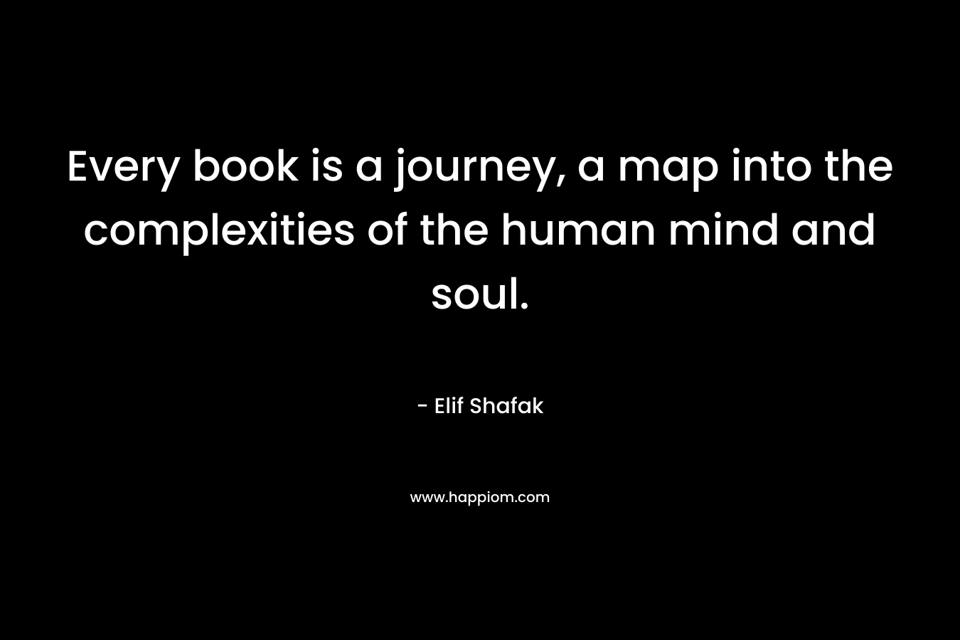 Every book is a journey, a map into the complexities of the human mind and soul. – Elif Shafak