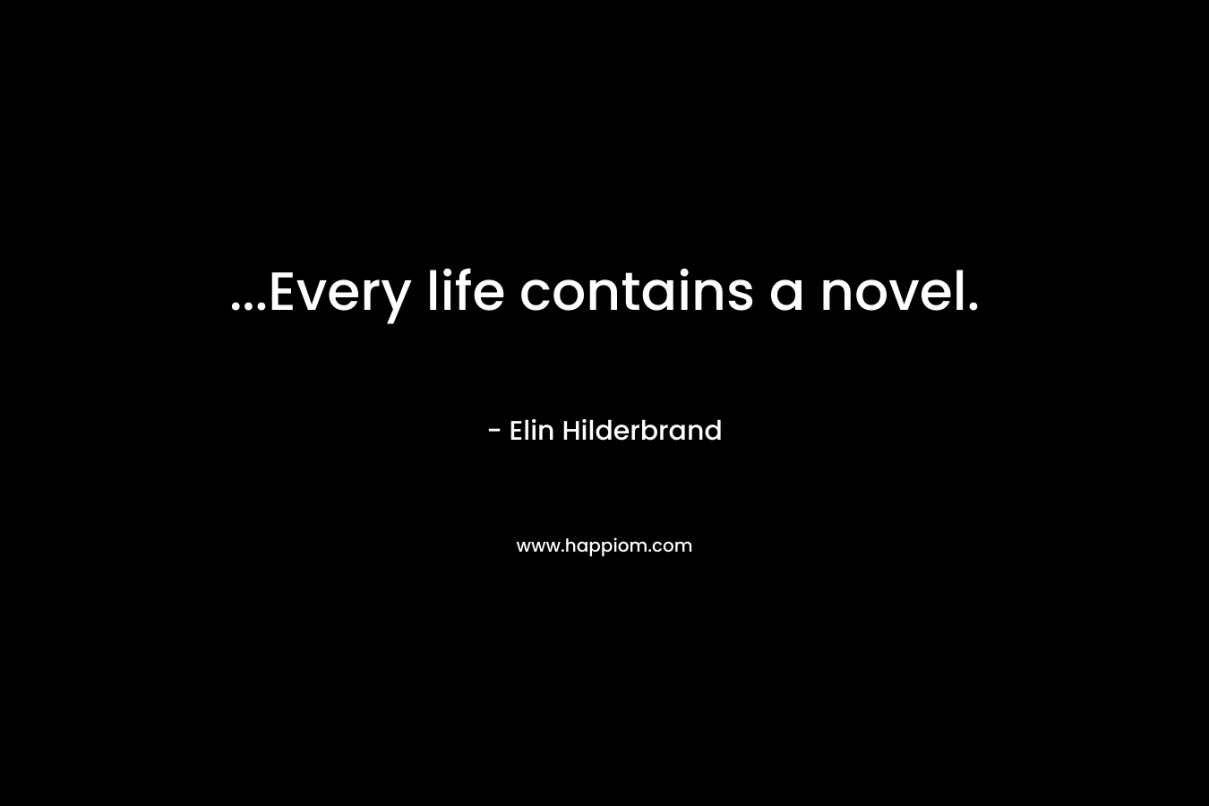 …Every life contains a novel. – Elin Hilderbrand