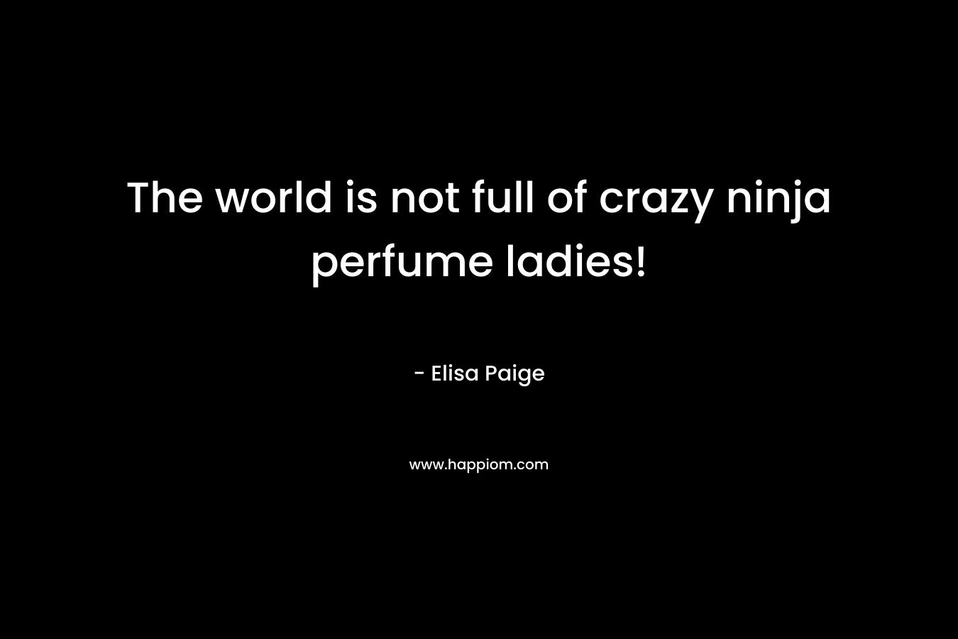 The world is not full of crazy ninja perfume ladies! – Elisa Paige