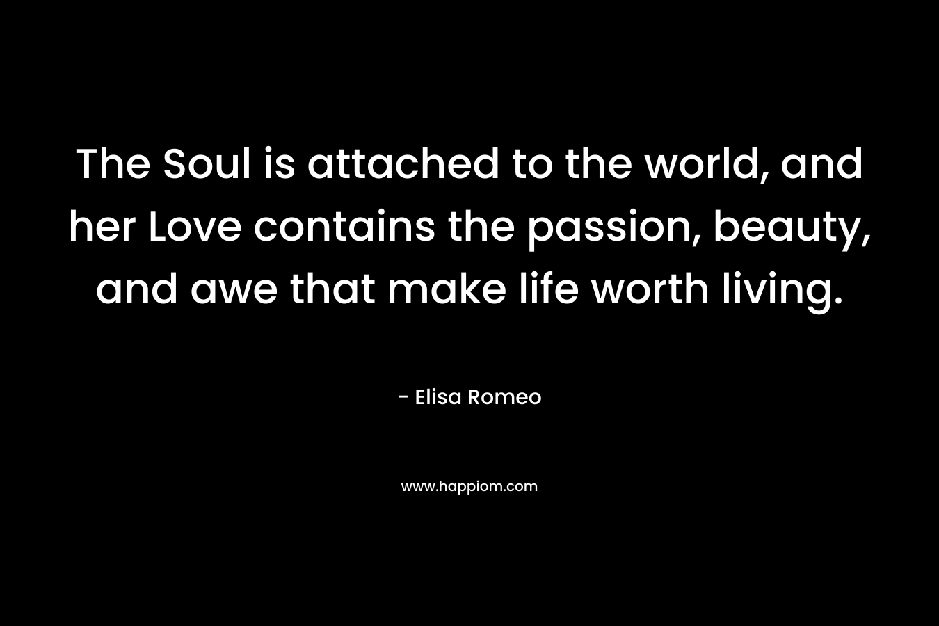 The Soul is attached to the world, and her Love contains the passion, beauty, and awe that make life worth living.