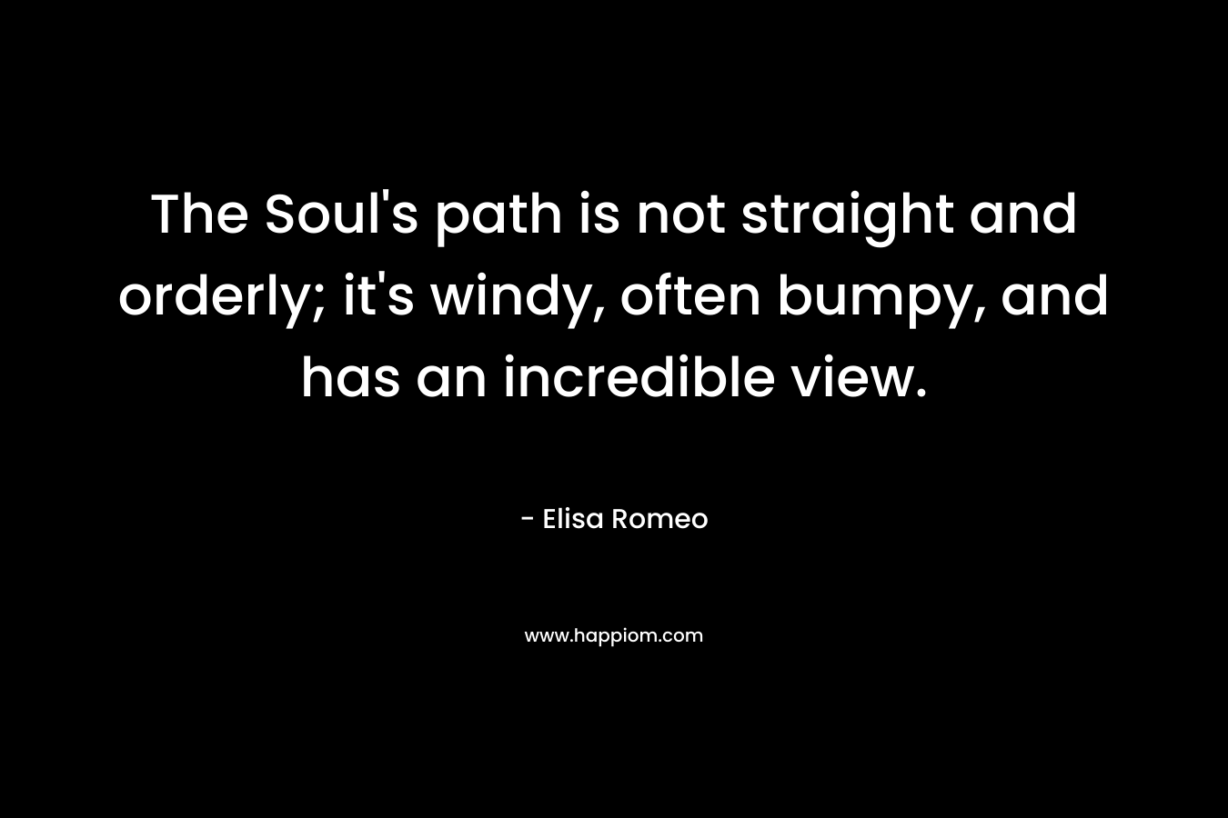 The Soul's path is not straight and orderly; it's windy, often bumpy, and has an incredible view.