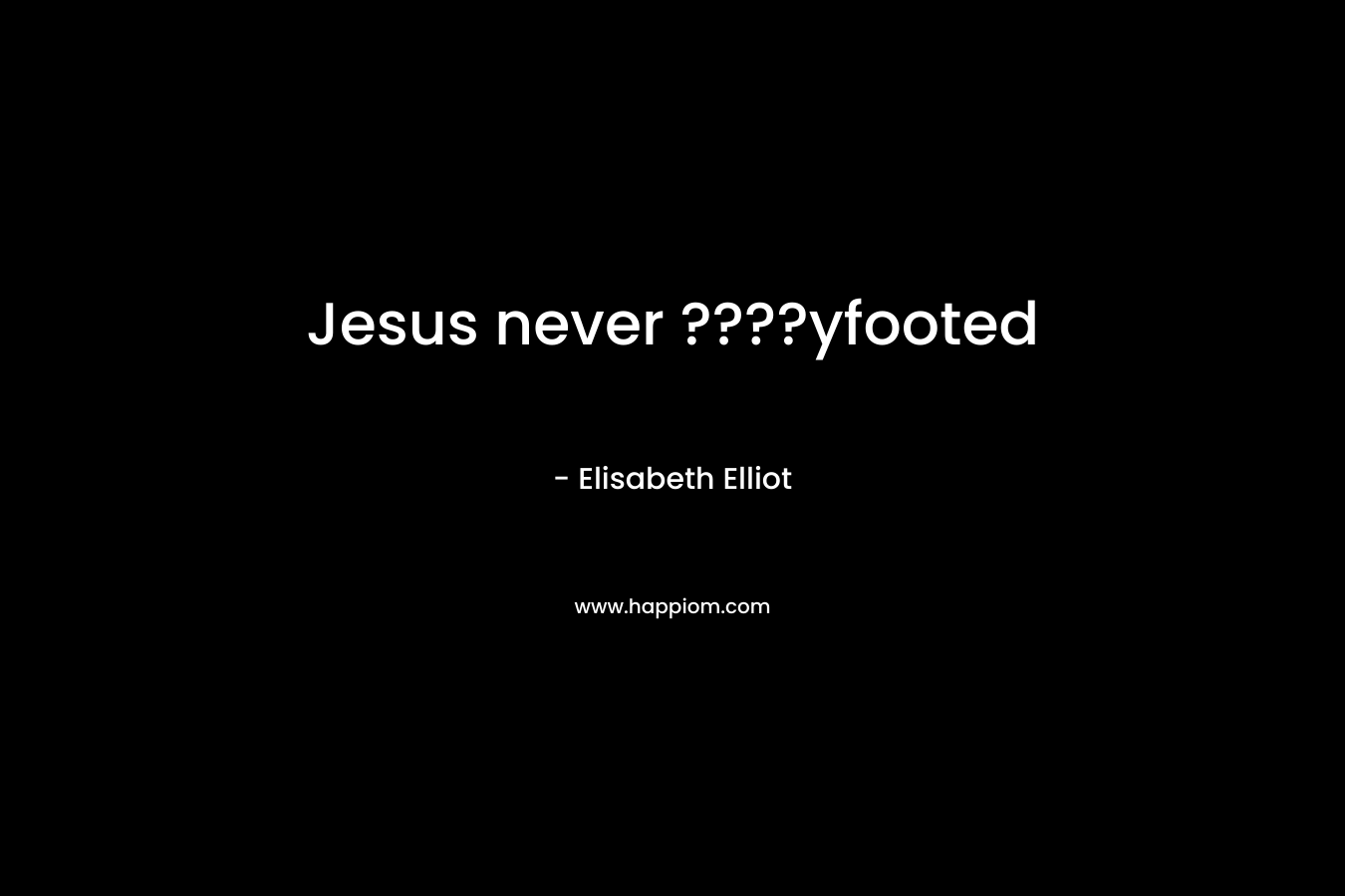 Jesus never ????yfooted