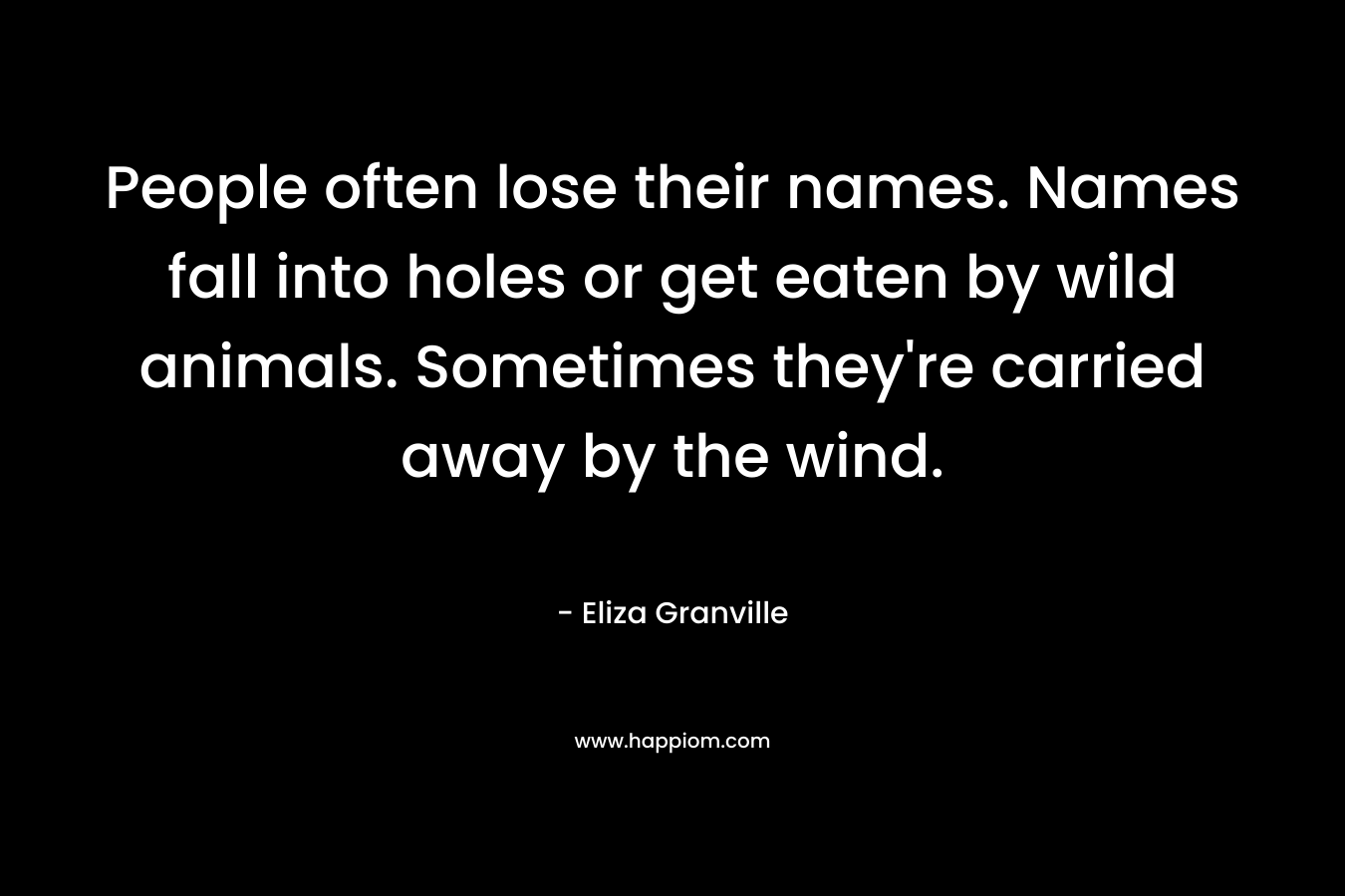 People often lose their names. Names fall into holes or get eaten by wild animals. Sometimes they're carried away by the wind.
