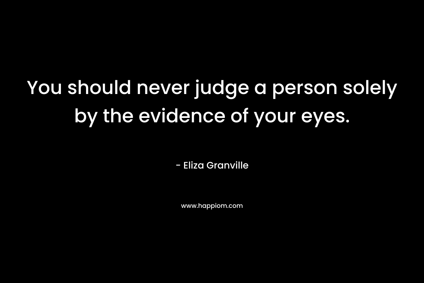 You should never judge a person solely by the evidence of your eyes.