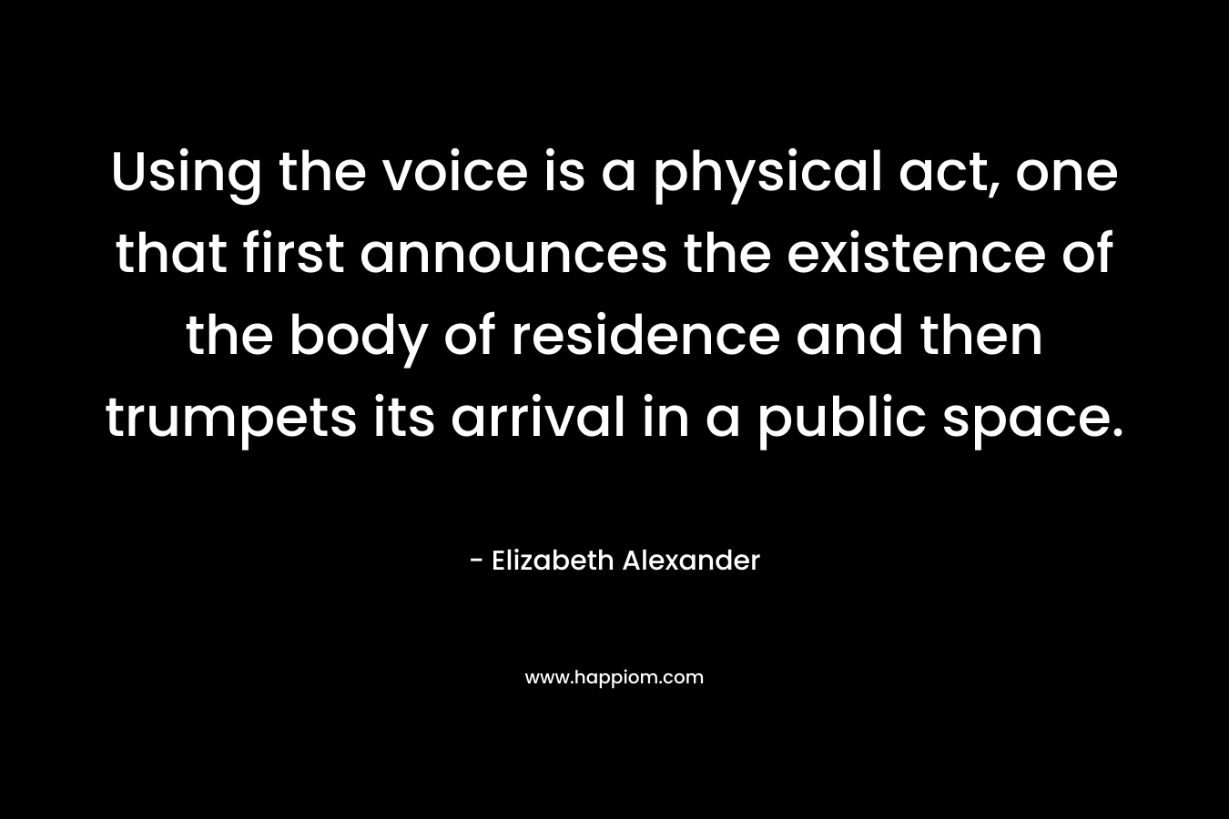 Using the voice is a physical act, one that first announces the existence of the body of residence and then trumpets its arrival in a public space.