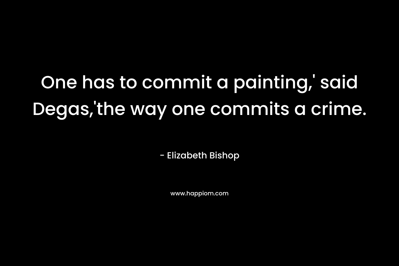 One has to commit a painting,' said Degas,'the way one commits a crime.