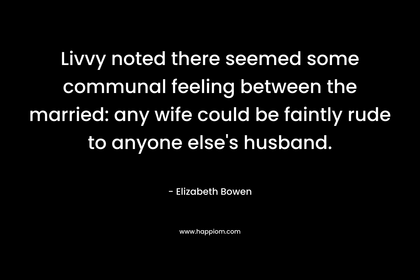 Livvy noted there seemed some communal feeling between the married: any wife could be faintly rude to anyone else's husband.
