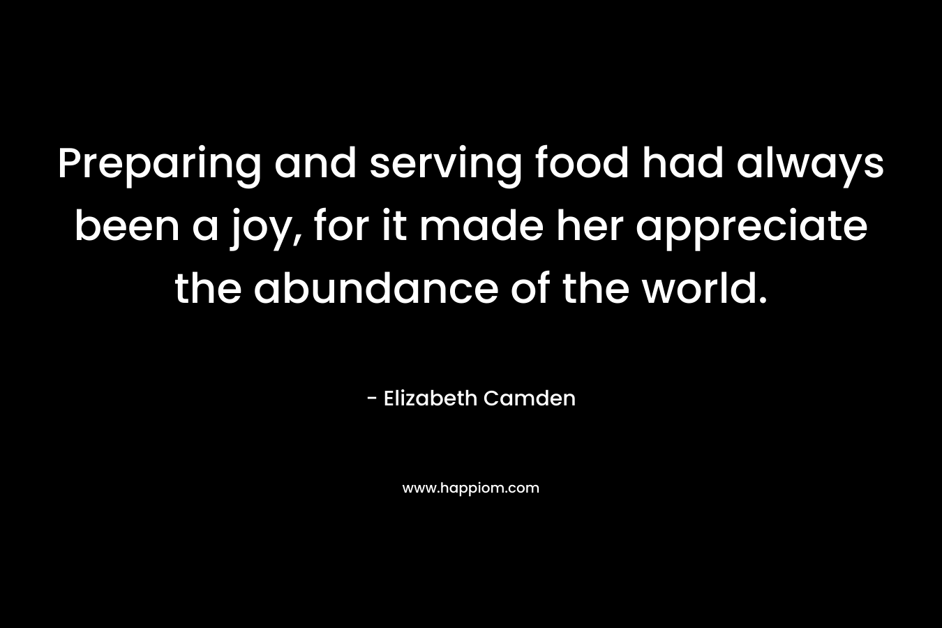 Preparing and serving food had always been a joy, for it made her appreciate the abundance of the world.