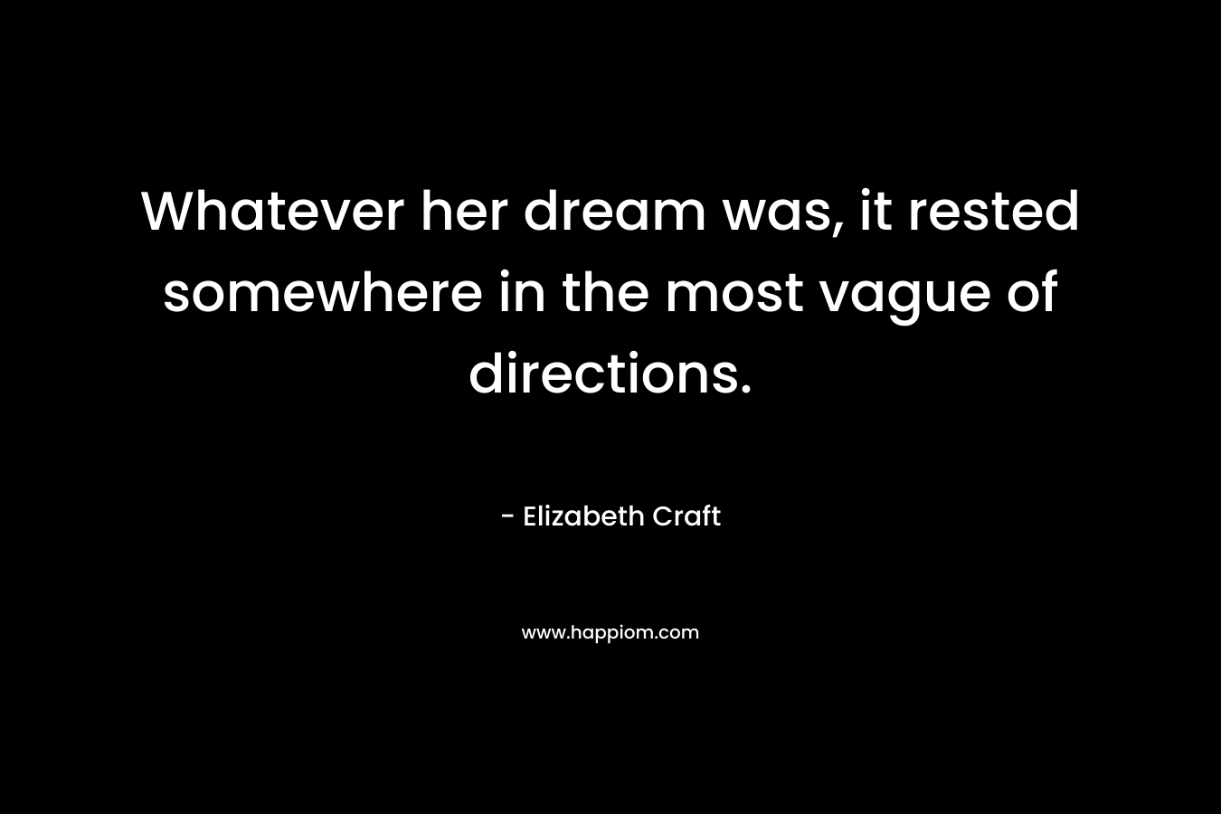 Whatever her dream was, it rested somewhere in the most vague of directions. – Elizabeth Craft
