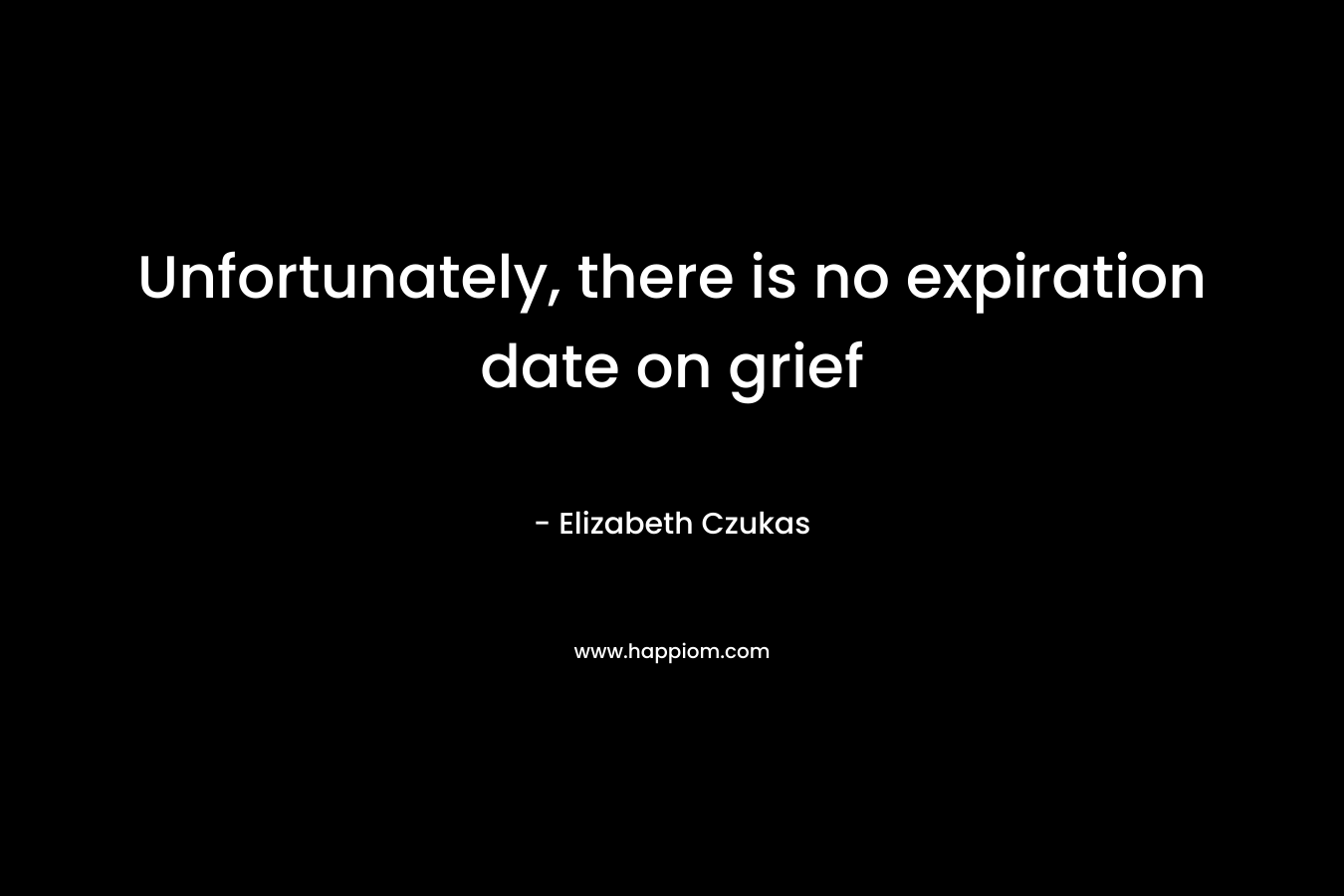 Unfortunately, there is no expiration date on grief