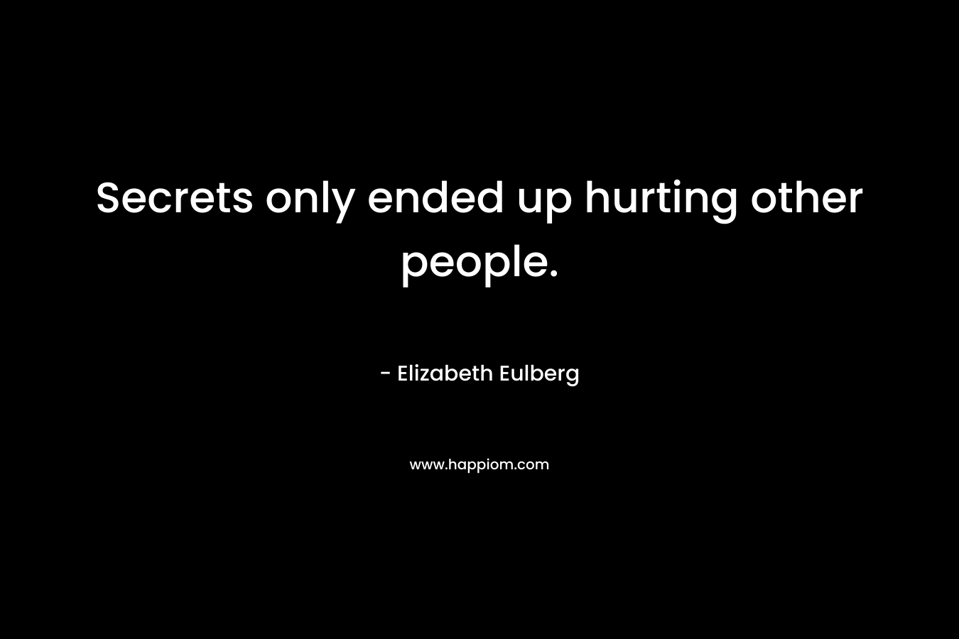 Secrets only ended up hurting other people.