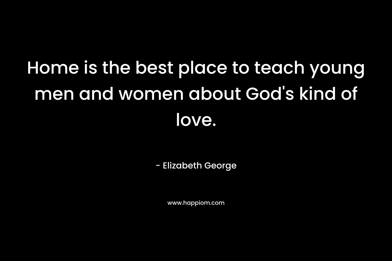 Home is the best place to teach young men and women about God's kind of love.
