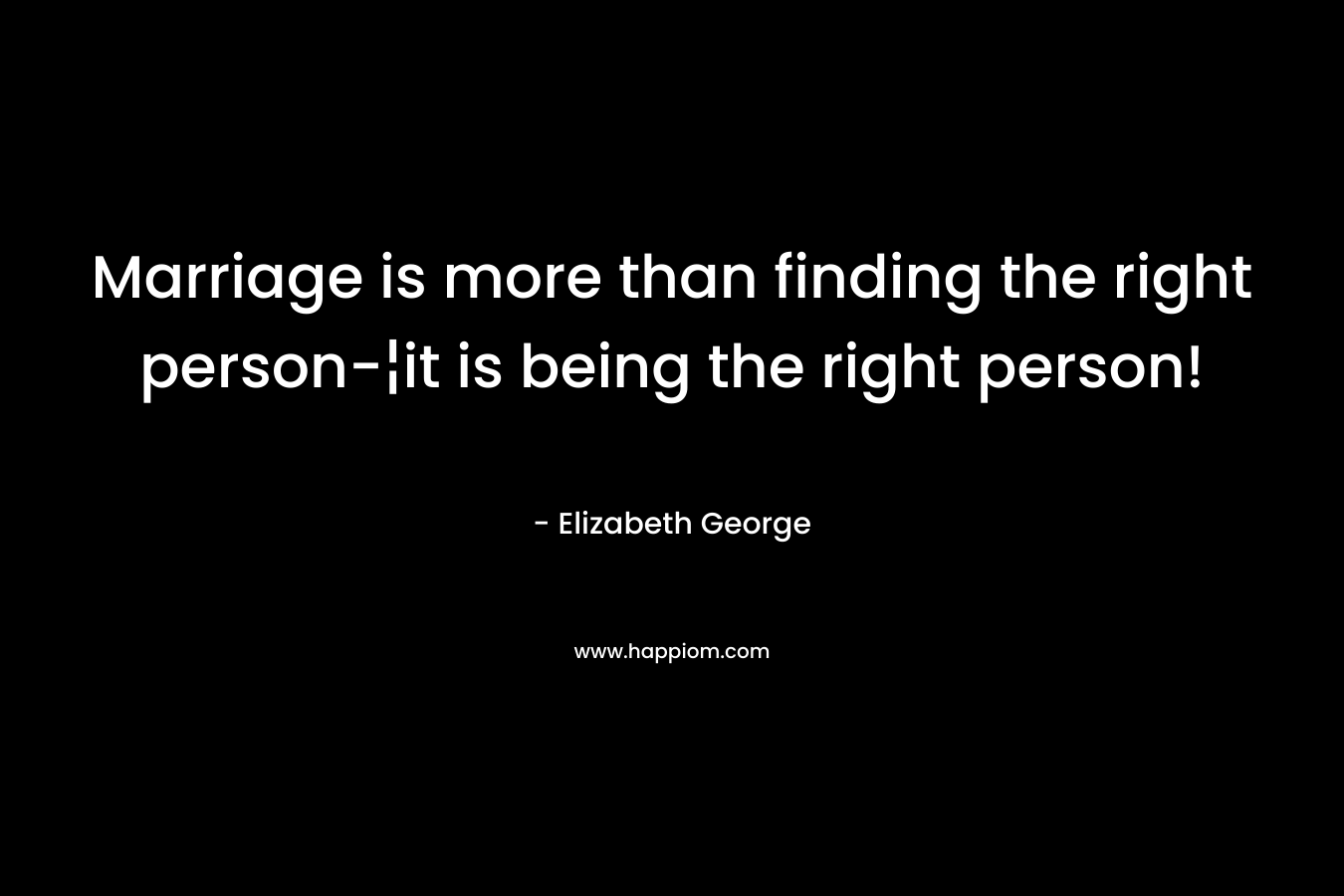 Marriage is more than finding the right person-¦it is being the right person!
