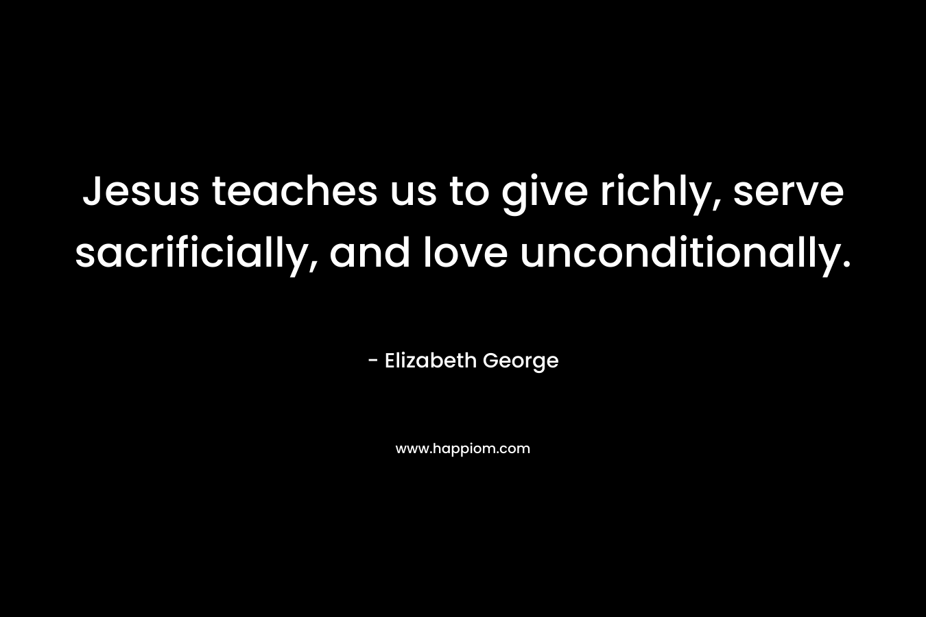 Jesus teaches us to give richly, serve sacrificially, and love unconditionally.