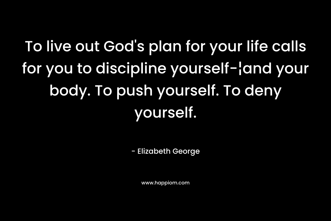 To live out God's plan for your life calls for you to discipline yourself-¦and your body. To push yourself. To deny yourself.