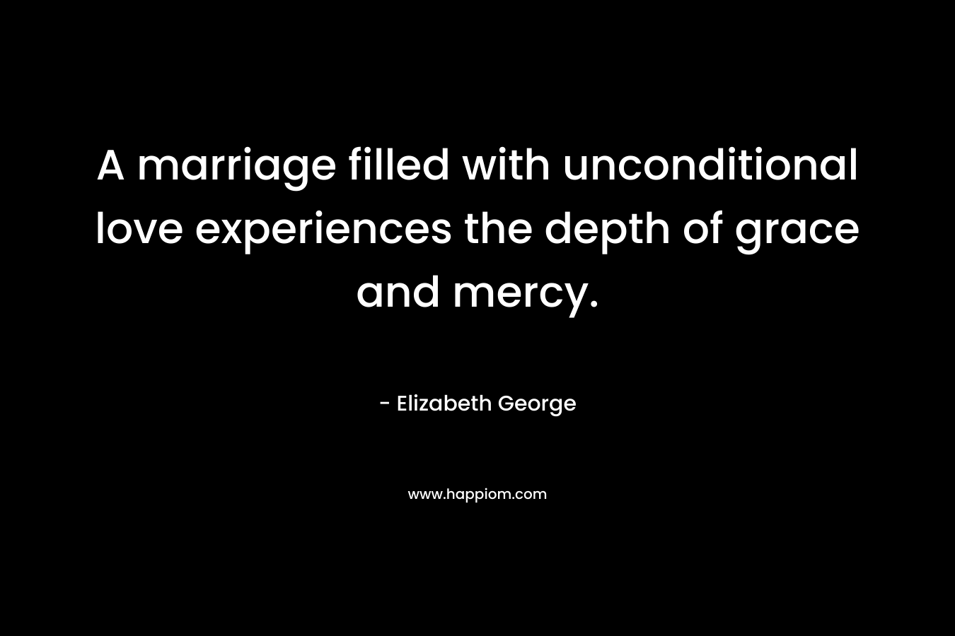 A marriage filled with unconditional love experiences the depth of grace and mercy.