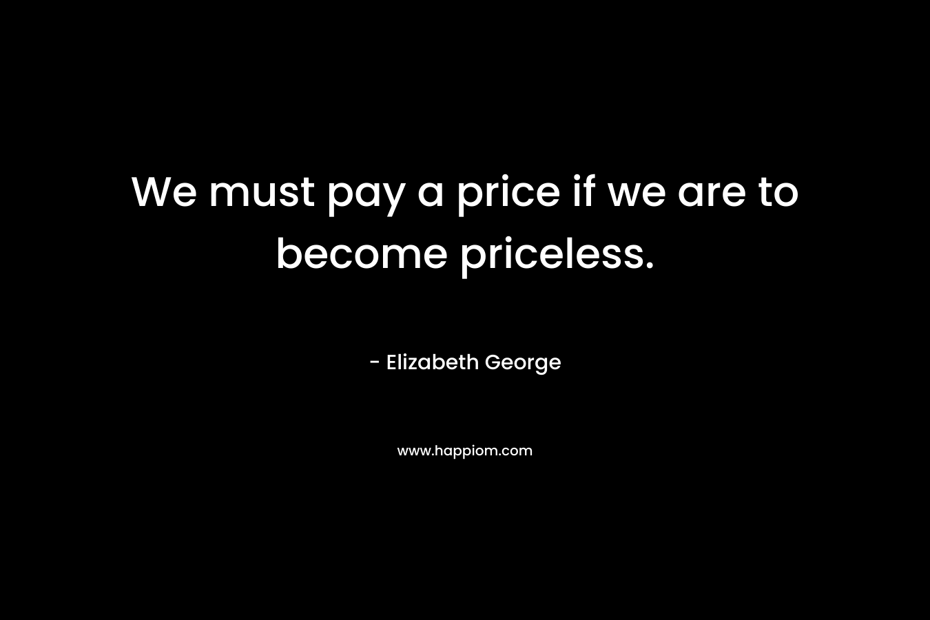 We must pay a price if we are to become priceless.