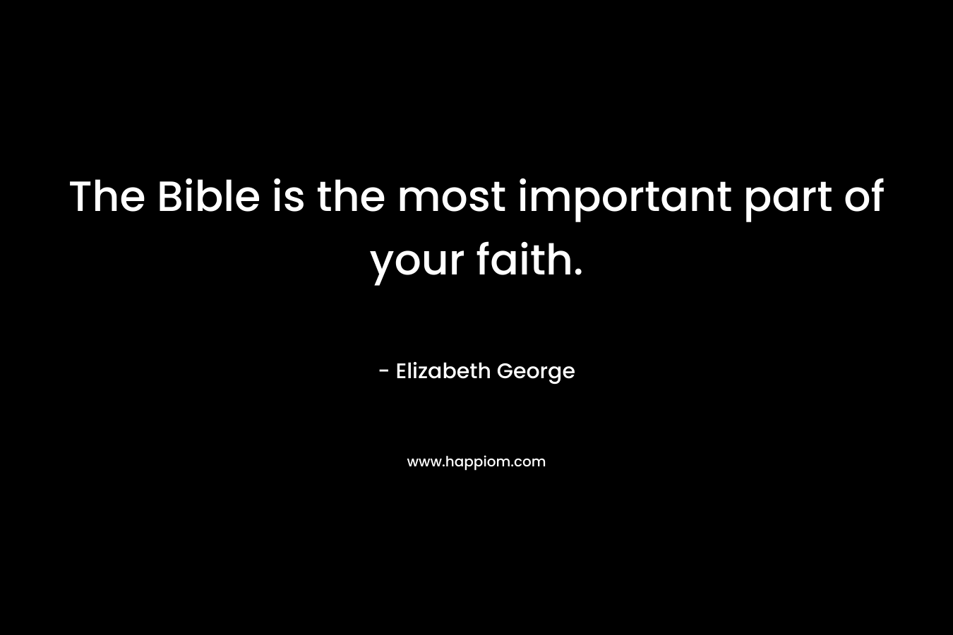 The Bible is the most important part of your faith.