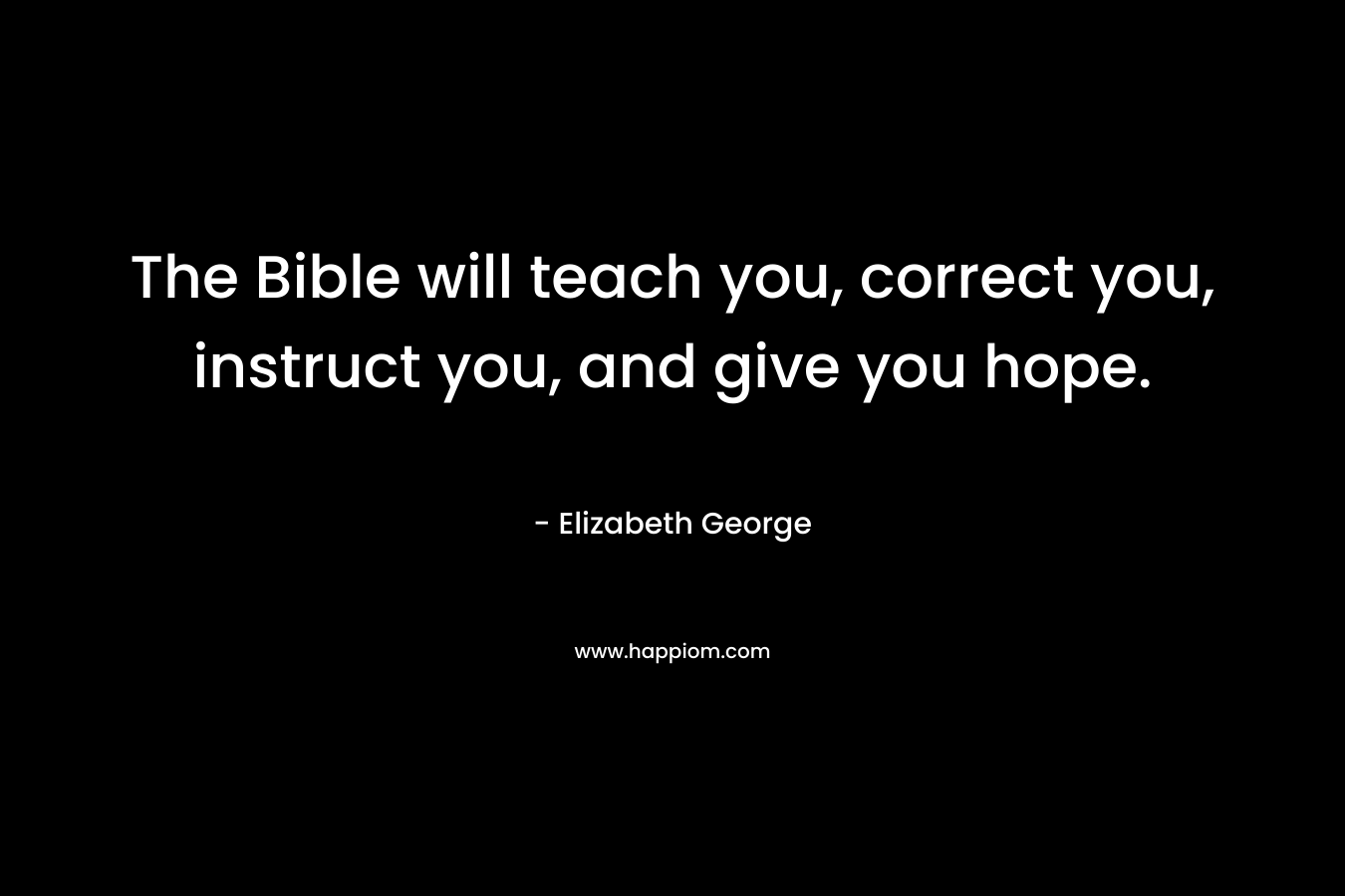 The Bible will teach you, correct you, instruct you, and give you hope.