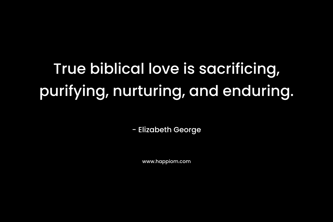 True biblical love is sacrificing, purifying, nurturing, and enduring.