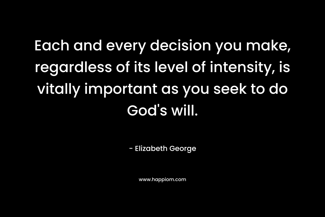Each and every decision you make, regardless of its level of intensity, is vitally important as you seek to do God's will.