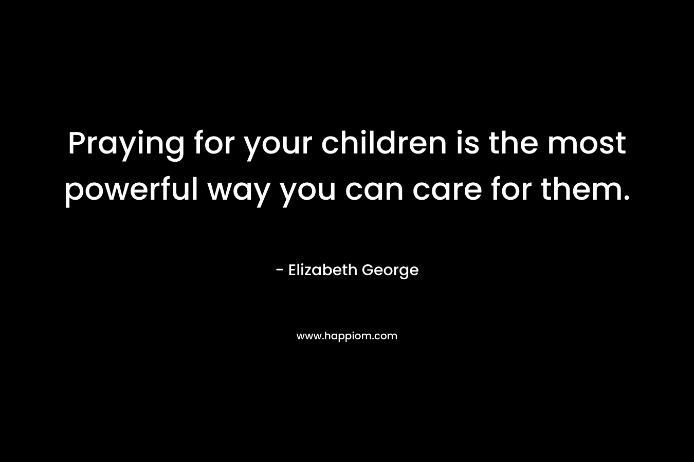 Praying for your children is the most powerful way you can care for them.