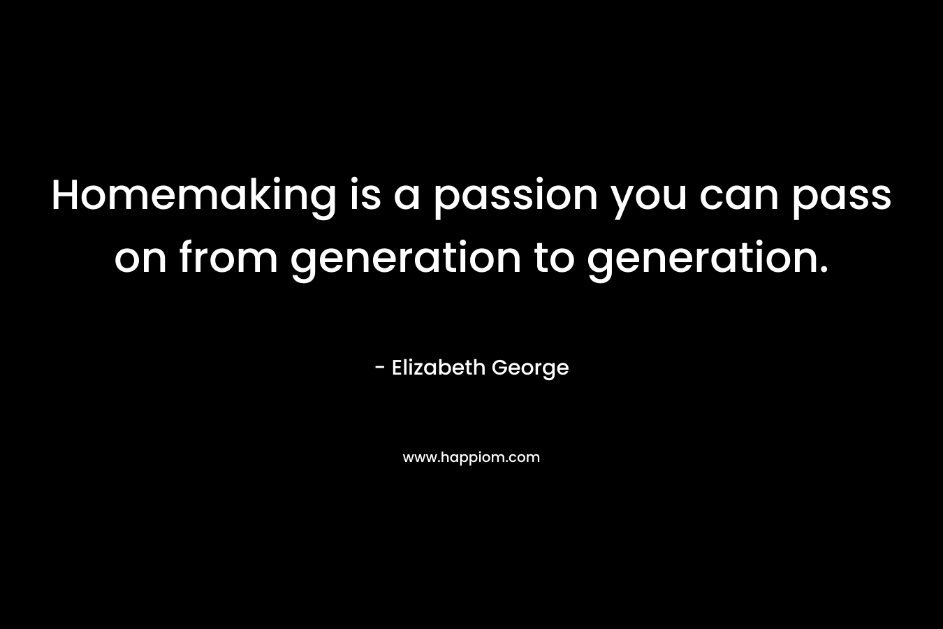 Homemaking is a passion you can pass on from generation to generation.