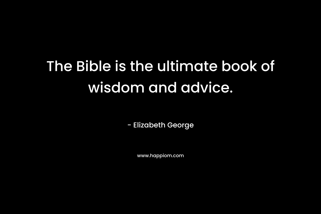 The Bible is the ultimate book of wisdom and advice.