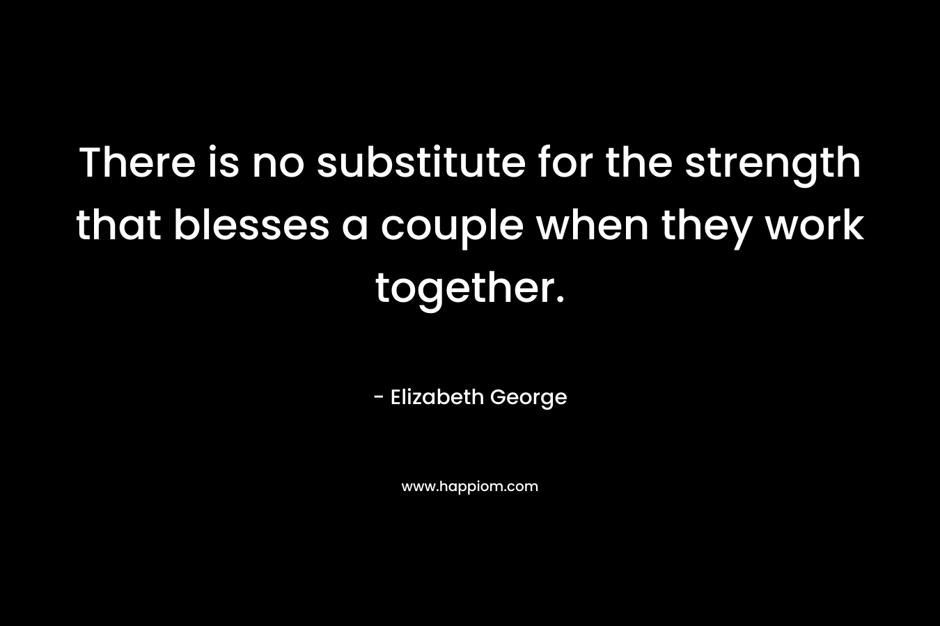 There is no substitute for the strength that blesses a couple when they work together.