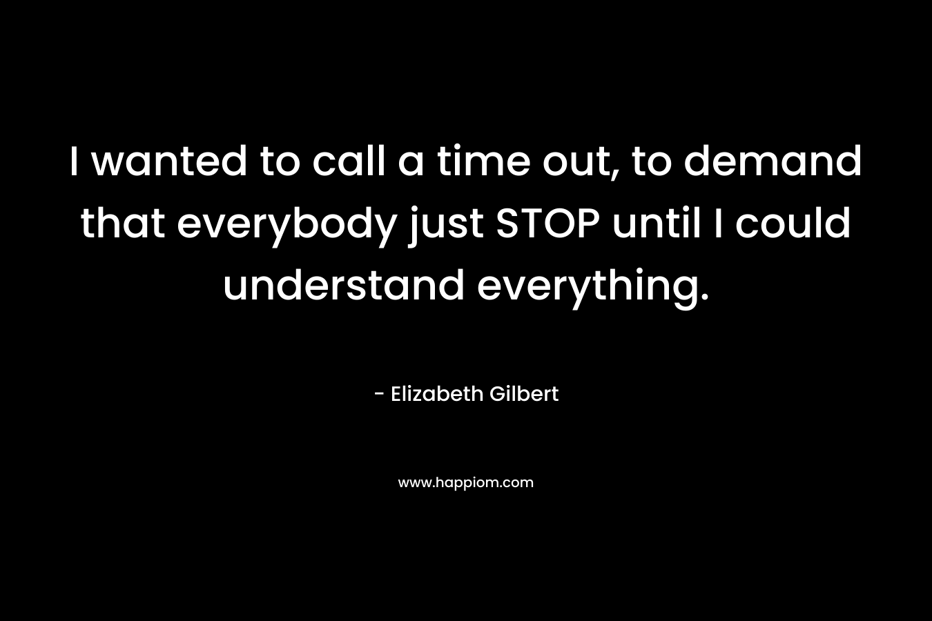 I wanted to call a time out, to demand that everybody just STOP until I could understand everything.