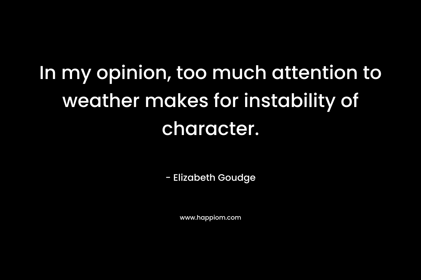 In my opinion, too much attention to weather makes for instability of character.