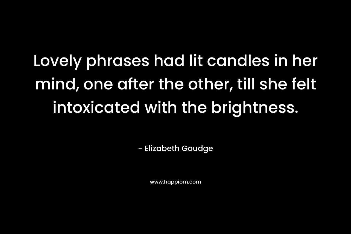 Lovely phrases had lit candles in her mind, one after the other, till she felt intoxicated with the brightness.