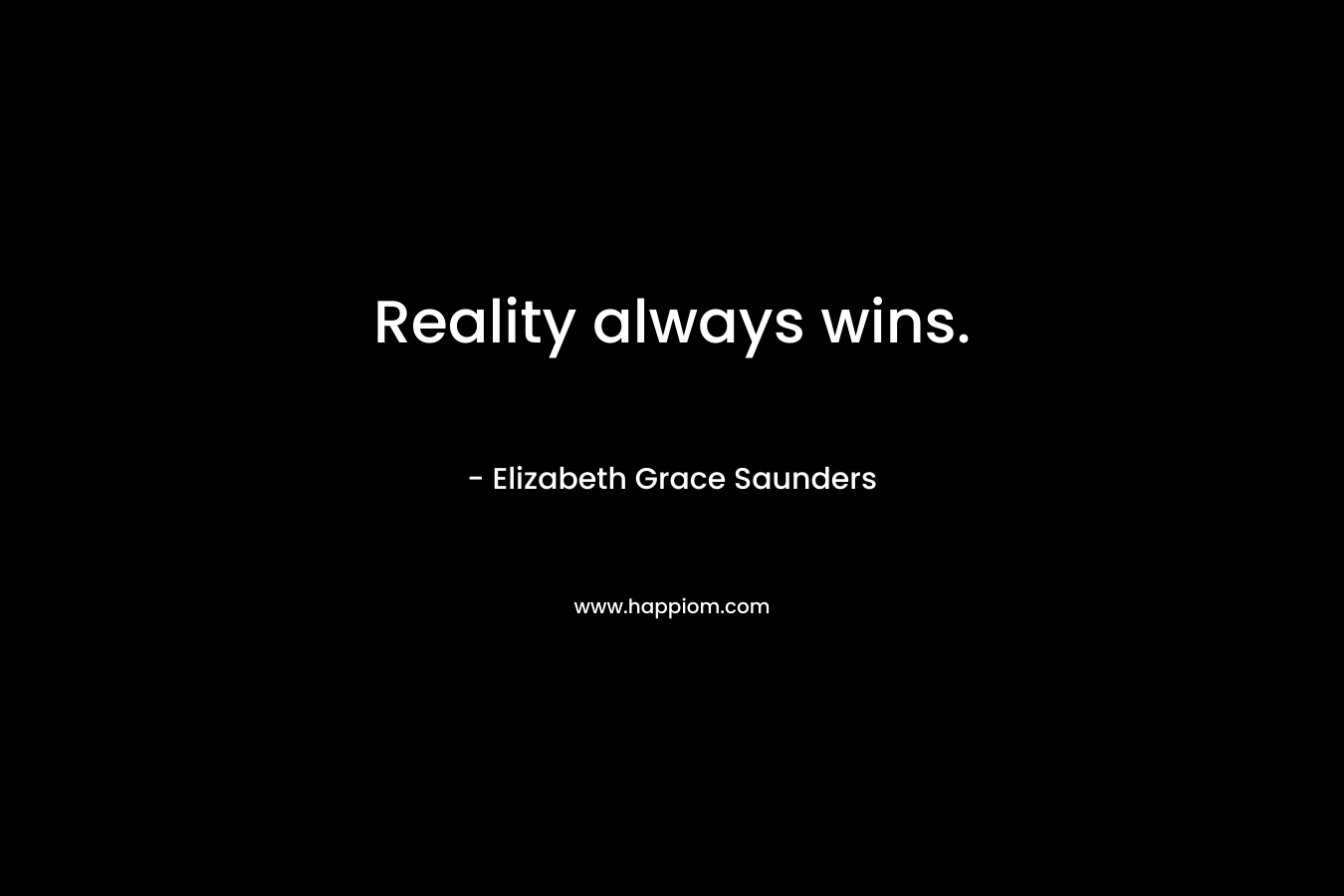 Reality always wins. – Elizabeth Grace Saunders