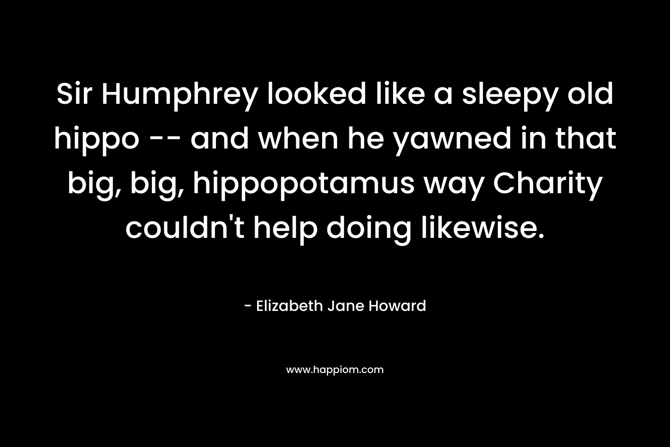 Sir Humphrey looked like a sleepy old hippo -- and when he yawned in that big, big, hippopotamus way Charity couldn't help doing likewise.
