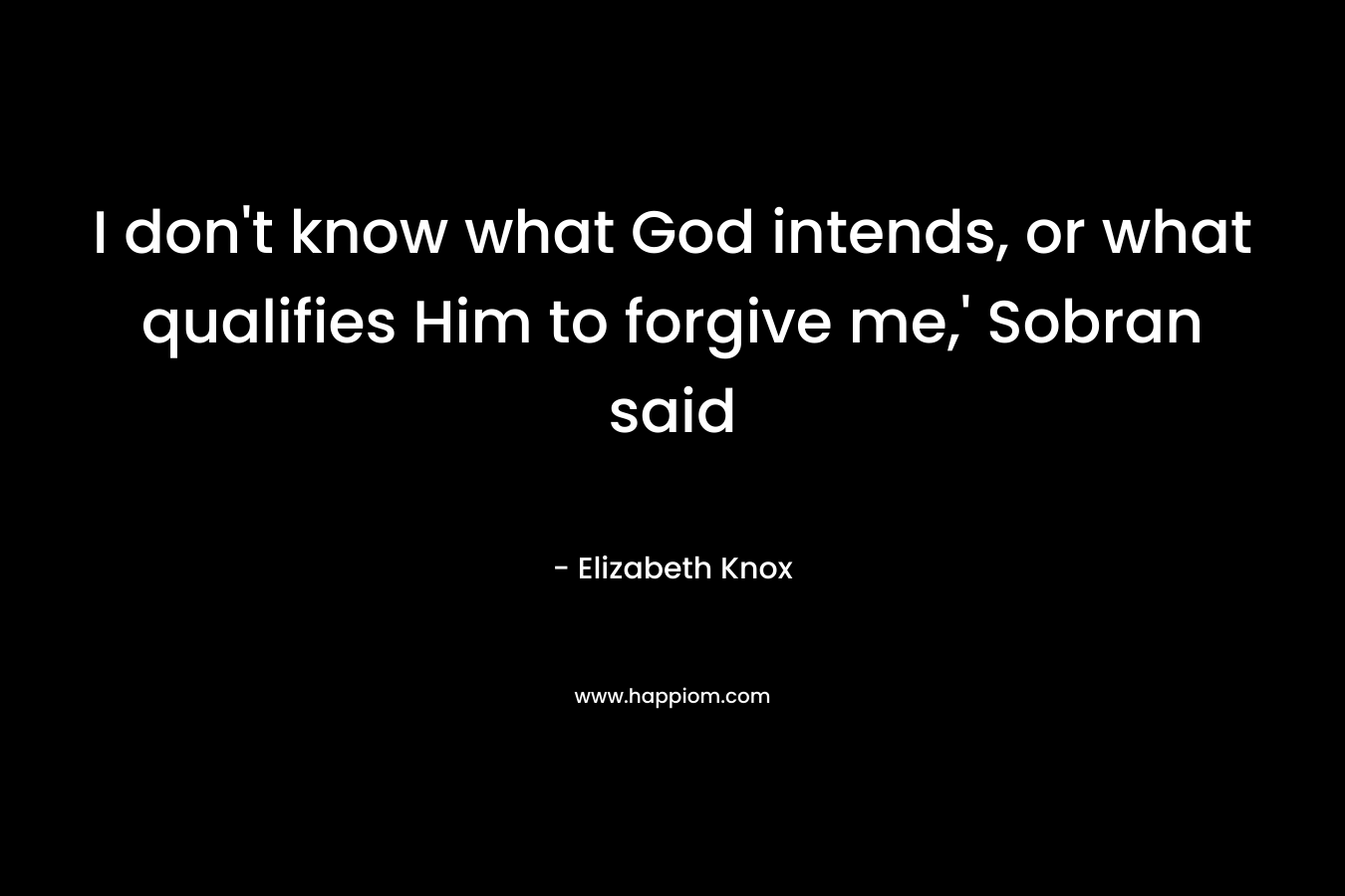 I don’t know what God intends, or what qualifies Him to forgive me,’ Sobran said – Elizabeth Knox