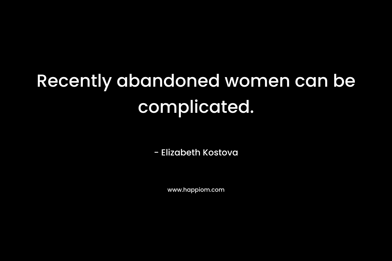 Recently abandoned women can be complicated.