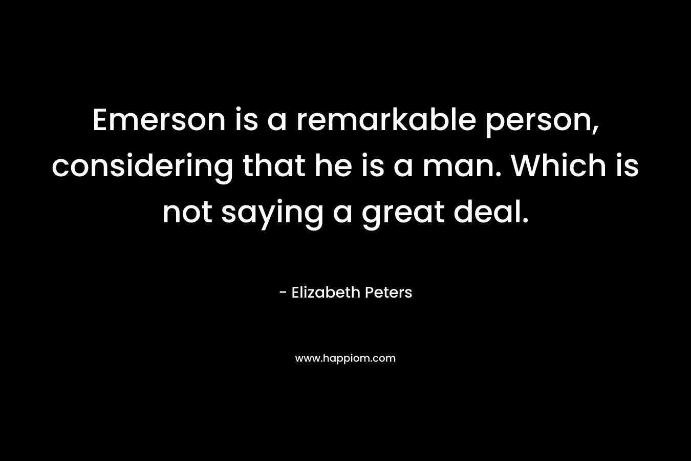 Emerson is a remarkable person, considering that he is a man. Which is not saying a great deal.