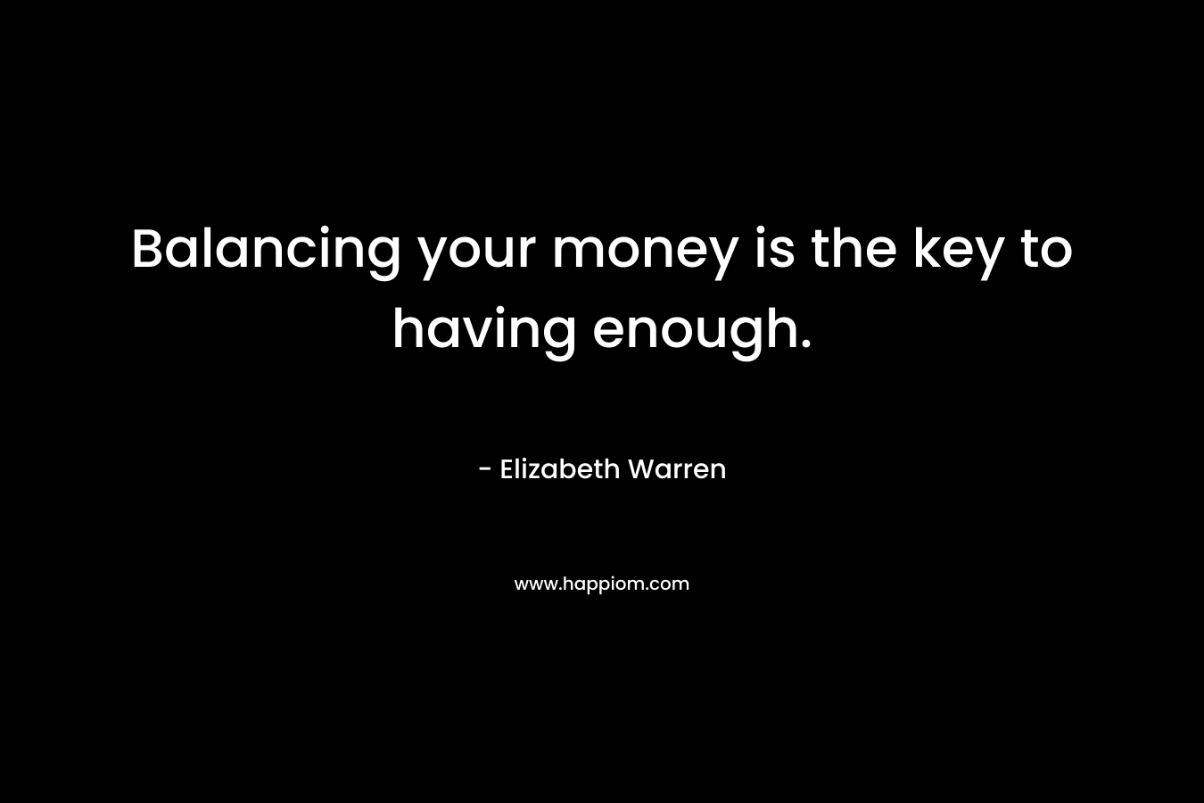 Balancing your money is the key to having enough. – Elizabeth Warren