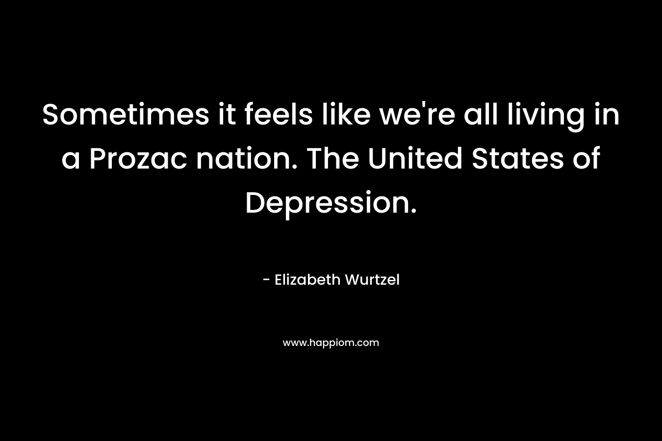 Sometimes it feels like we're all living in a Prozac nation. The United States of Depression. 