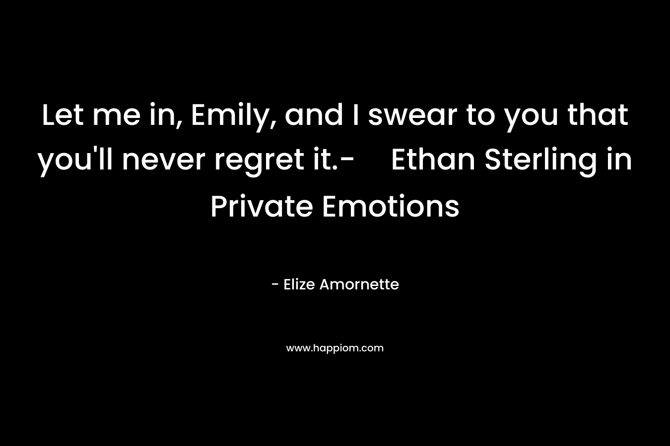 Let me in, Emily, and I swear to you that you’ll never regret it.-Ethan Sterling in Private Emotions – Elize Amornette