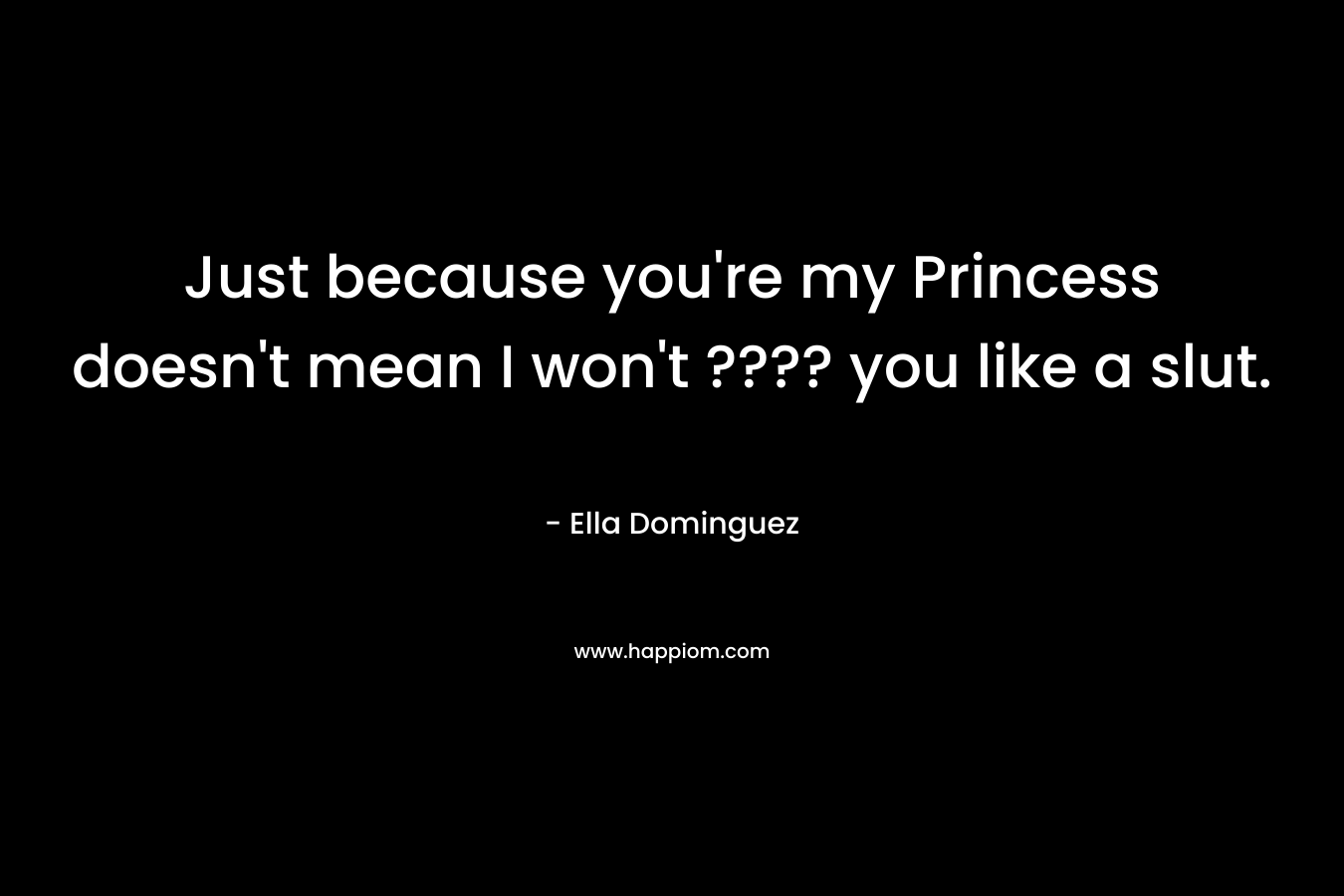 Just because you’re my Princess doesn’t mean I won’t ???? you like a slut. – Ella Dominguez