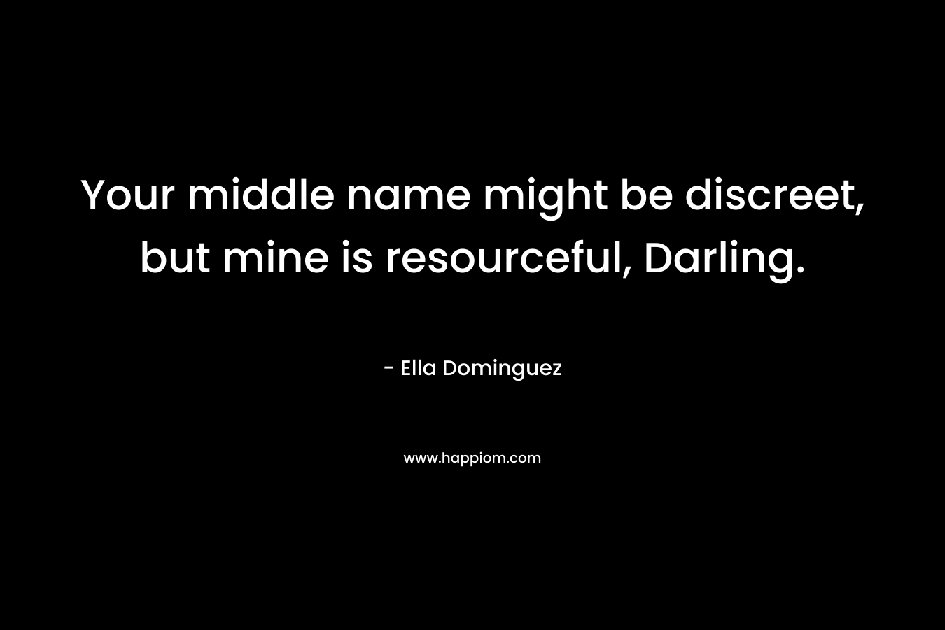 Your middle name might be discreet, but mine is resourceful, Darling. – Ella Dominguez