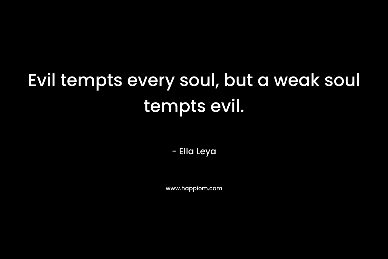 Evil tempts every soul, but a weak soul tempts evil. – Ella Leya